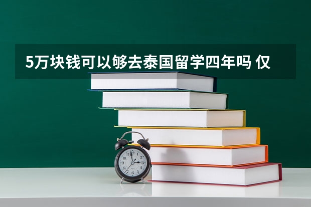5万块钱可以够去泰国留学四年吗 仅学费/住宿费？