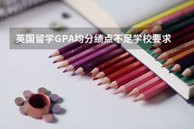 英国留学GPA均分绩点不足学校要求怎么办