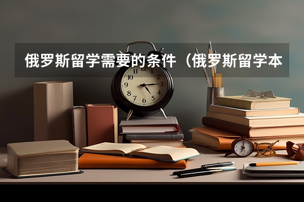 俄罗斯留学需要的条件（俄罗斯留学本科申请条件）