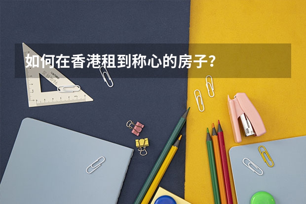 如何在香港租到称心的房子？