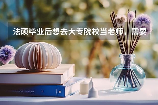 法硕毕业后想去大专院校当老师，需要什么条件？还需要考博么？