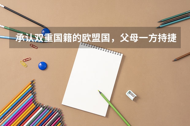 承认双重国籍的欧盟国，父母一方持捷克护照新生儿可入籍吗？