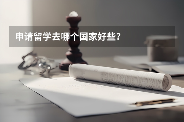 申请留学去哪个国家好些？