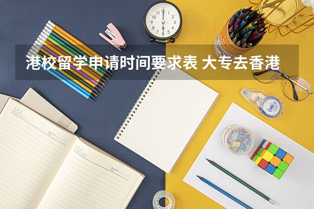 港校留学申请时间要求表 大专去香港留学的条件
