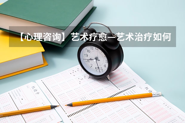 【心理咨询】艺术疗愈—艺术治疗如何起作用？