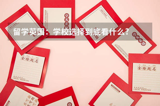留学英国：学校选择到底看什么?