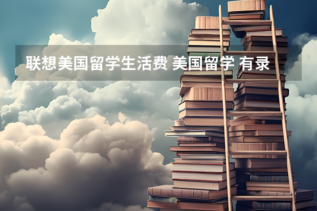 联想美国留学生活费 美国留学 有录取通知书为何仍被拒签？