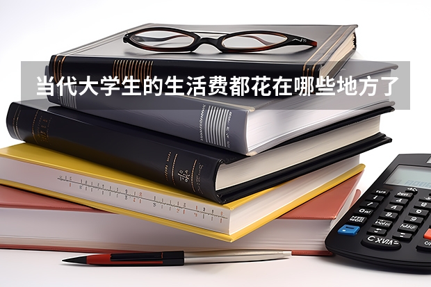 当代大学生的生活费都花在哪些地方了？