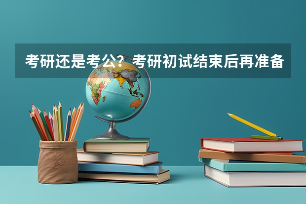 考研还是考公？考研初试结束后再准备省考笔试来得及吗？
