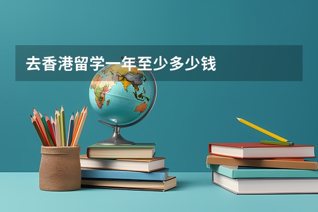 去香港留学一年至少多少钱