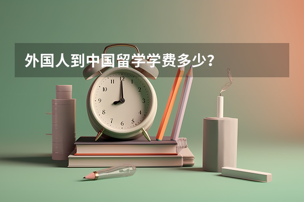 外国人到中国留学学费多少?