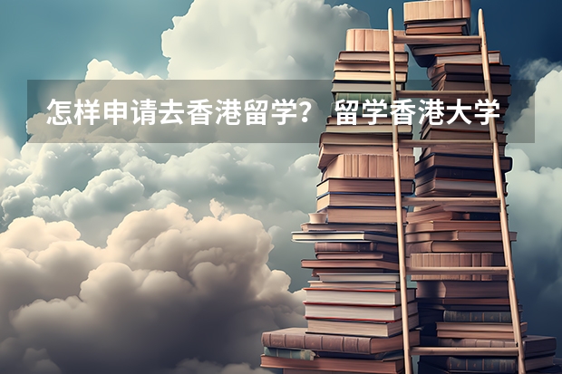怎样申请去香港留学？ 留学香港大学申请条件