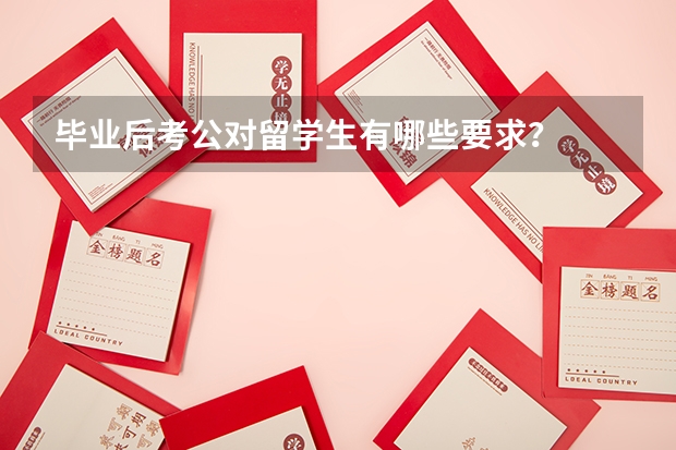 毕业后考公对留学生有哪些要求？