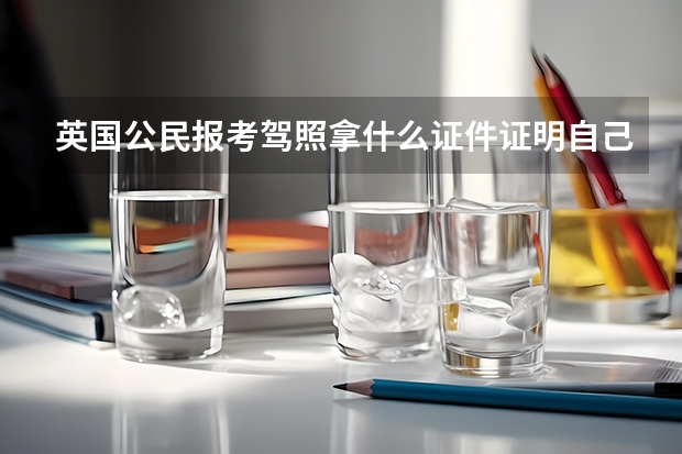 英国公民报考驾照拿什么证件证明自己身份？就是有驾照的可以用驾照证明自己的身份，没考取驾照呢？