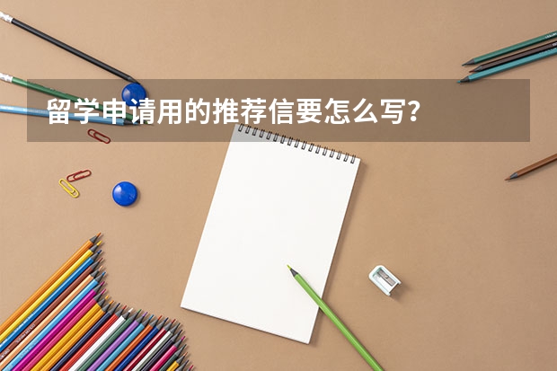 留学申请用的推荐信要怎么写？