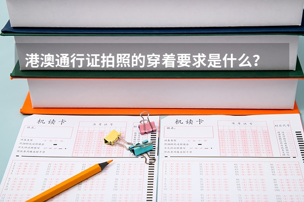 港澳通行证拍照的穿着要求是什么？