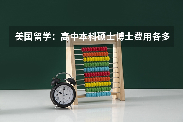 美国留学：高中本科硕士博士费用各多少