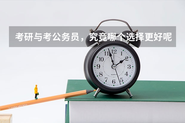 考研与考公务员，究竟哪个选择更好呢？
