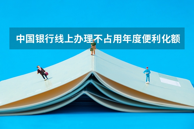 中国银行线上办理不占用年度便利化额度的留学项下购汇和跨境汇款，需要上传什么材料？