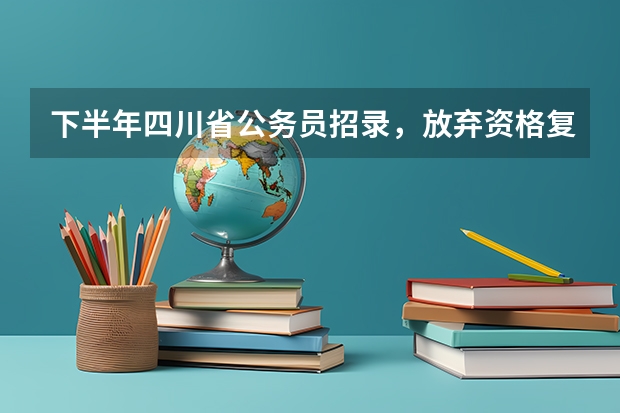 下半年四川省公务员招录，放弃资格复审对以后的公考有影响吗?