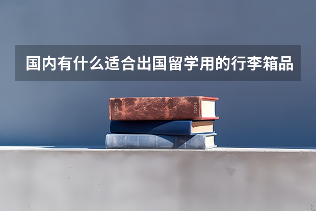 国内有什么适合出国留学用的行李箱品牌值得推荐？