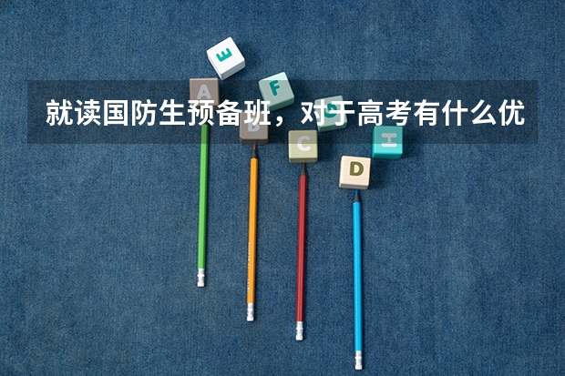 就读国防生预备班，对于高考有什么优惠政策？