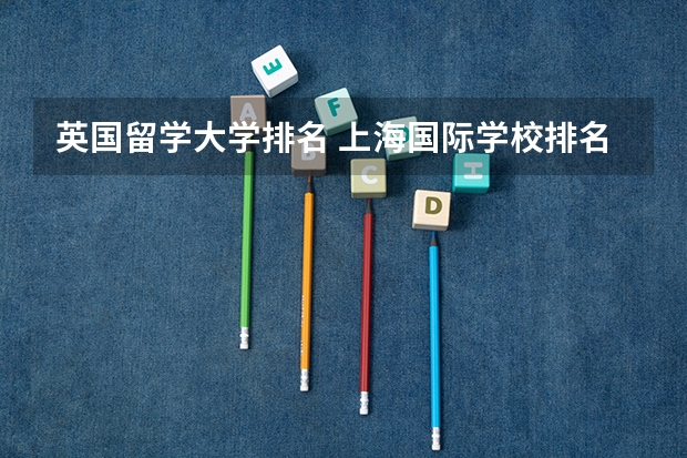英国留学大学排名 上海国际学校排名一览表