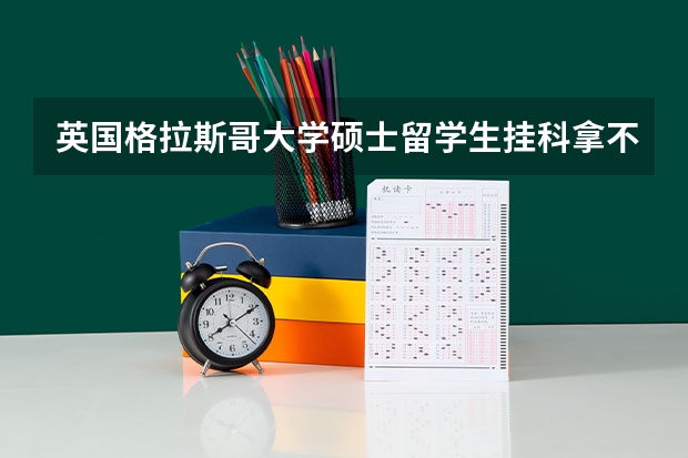 英国格拉斯哥大学硕士留学生挂科拿不到学位怎么办？