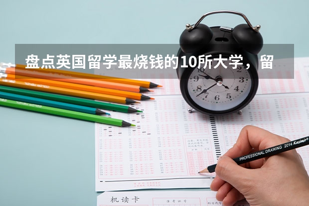 盘点英国留学最烧钱的10所大学,留学一年要花掉多少真金白银?