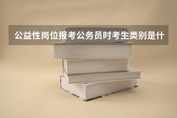 公益性岗位报考公务员时考生类别是什么