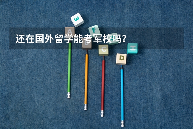 还在国外留学能考军校吗？