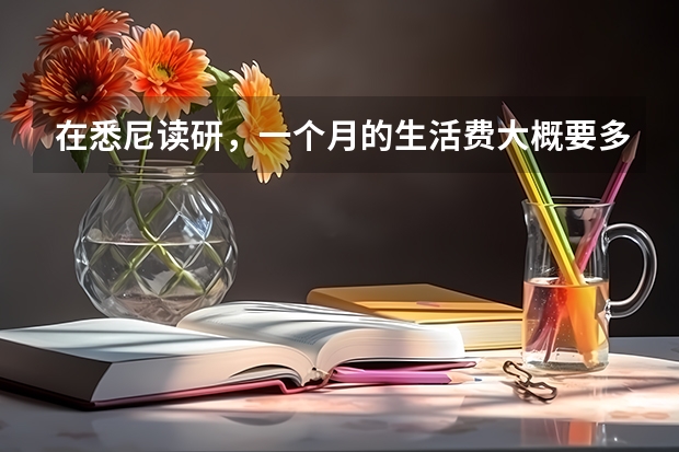 在悉尼读研，一个月的生活费大概要多少