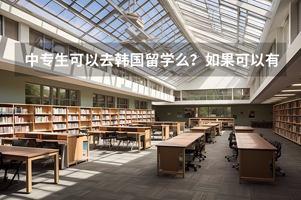 中专生可以去韩国留学么？如果可以有什么要求？ 有什么学校接受中专生？
