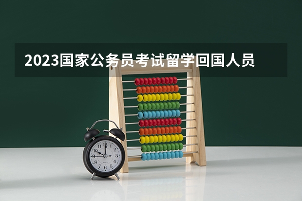 2023国家公务员考试留学回国人员可以报考哪些职位？