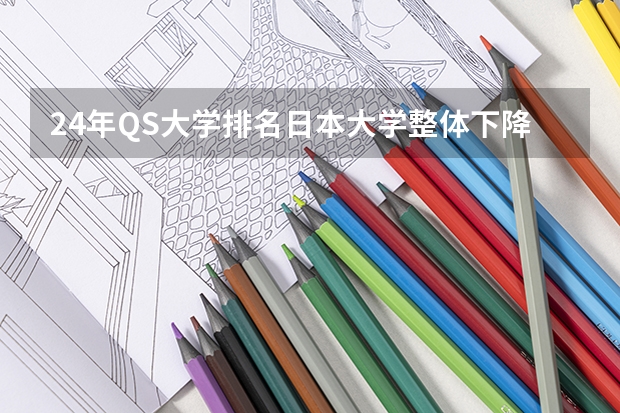 24年QS大学排名日本大学整体下降，24年日本留学还有必要吗？