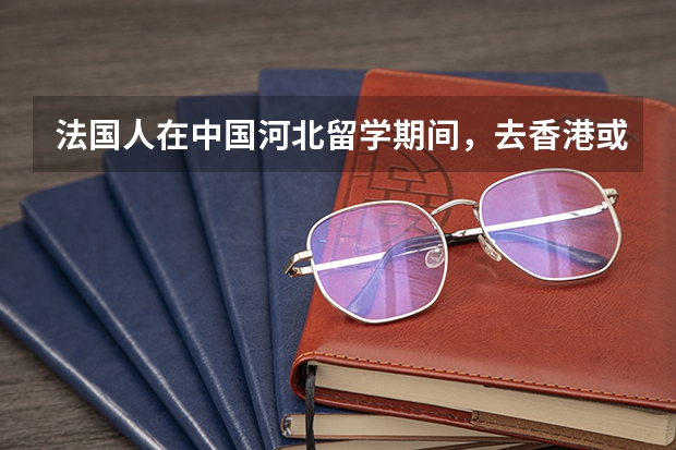 法国人在中国河北留学期间,去香港或者澳门需要什么手续吗?