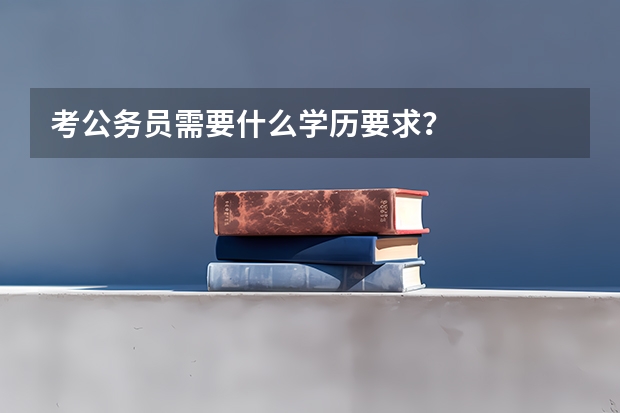 考公务员需要什么学历要求？