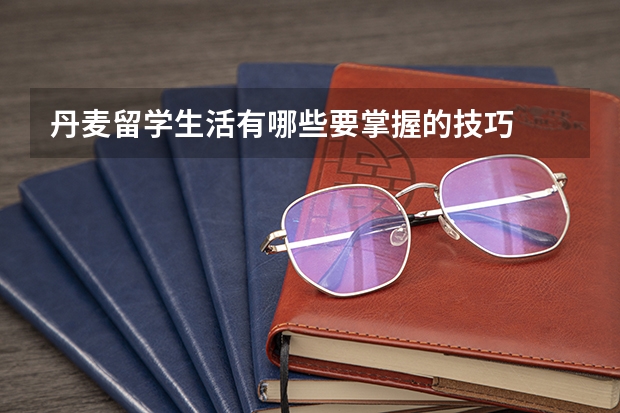 丹麦留学生活有哪些要掌握的技巧
