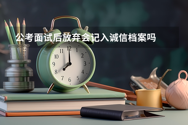 公考面试后放弃会记入诚信档案吗