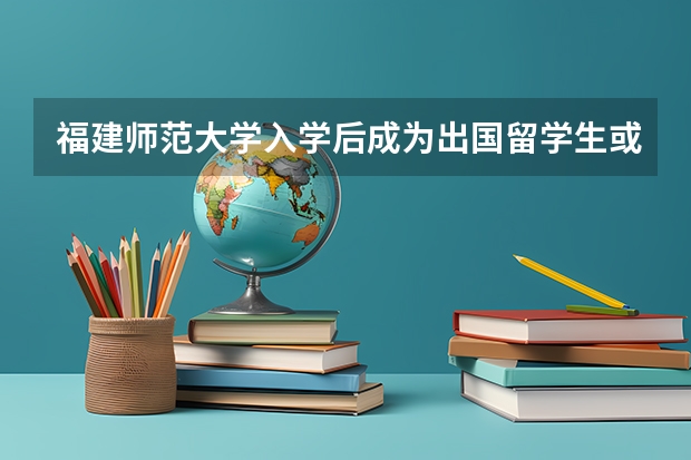 福建师范大学入学后成为出国留学生或交换生的机会大吗？