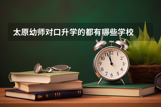 太原幼师对口升学的都有哪些学校