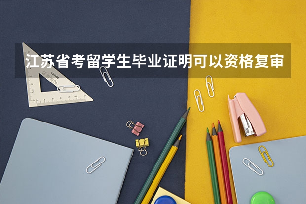 江苏省考留学生毕业证明可以资格复审吗