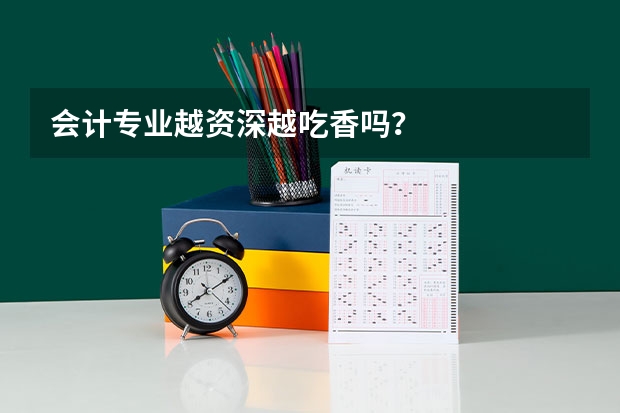 会计专业越资深越吃香吗？