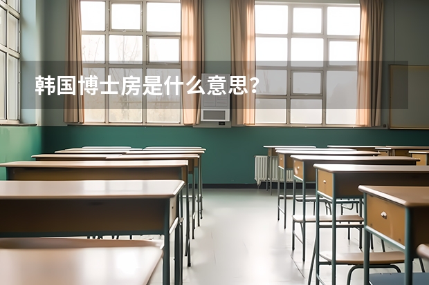 韩国博士房是什么意思？