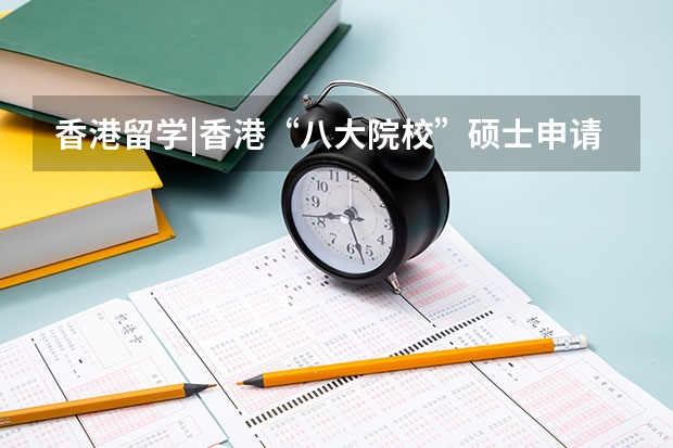 香港留学|香港“八大院校”硕士申请条件概览 香港排名前五的大学是哪几所？