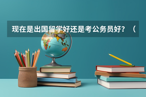 现在是出国留学好还是考公务员好？（中国就业最好的几所英国大学？）