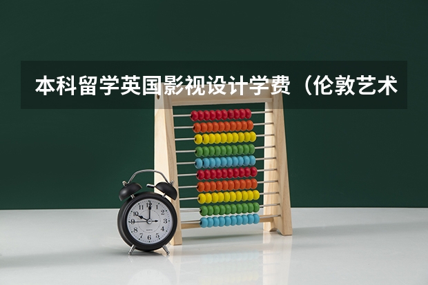 本科留学英国影视设计学费（伦敦艺术大学中国本科招生人数）