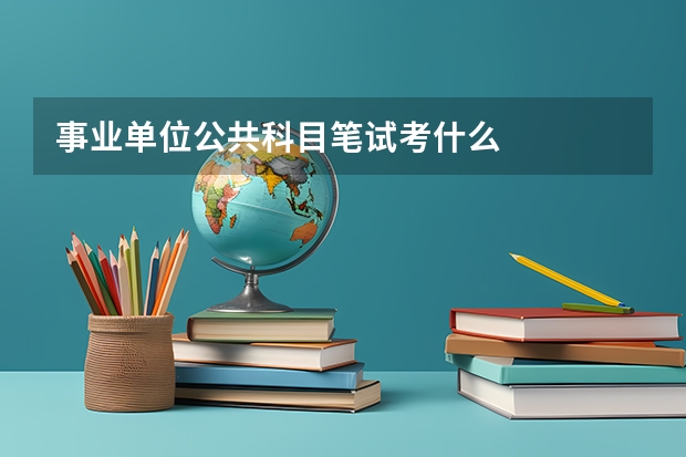 事业单位公共科目笔试考什么