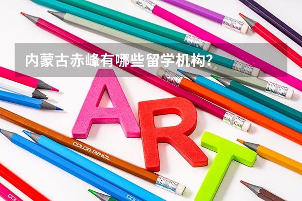 内蒙古赤峰有哪些留学机构？
