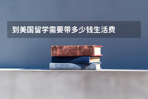 到美国留学需要带多少钱生活费